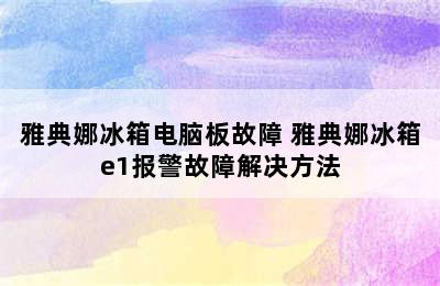 雅典娜冰箱电脑板故障 雅典娜冰箱e1报警故障解决方法